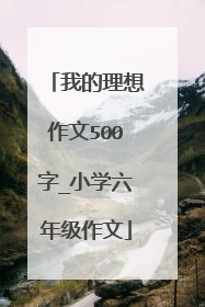 我的理想作文500字_小学六年级作文