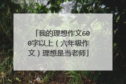 我的理想作文600字以上(六年级作文)理想是当老师