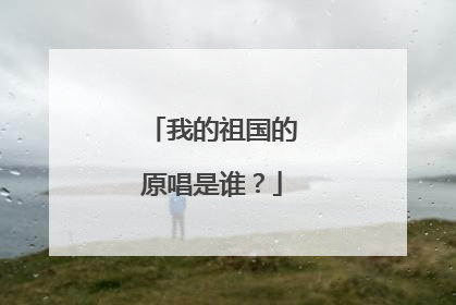 我的祖国的原唱是谁？