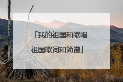 我的祖国和歌唱祖国歌词和简谱