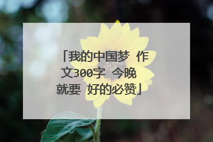 我的中国梦 作文300字 今晚就要 好的必赞