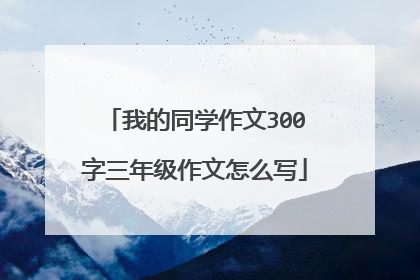 我的同学作文300字三年级作文怎么写