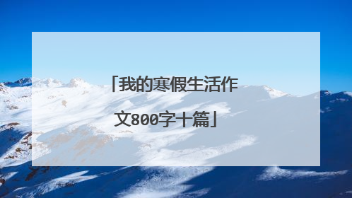 我的寒假生活作文800字十篇