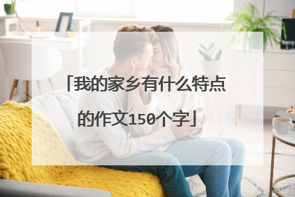 我的家乡有什么特点的作文150个字