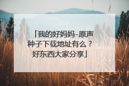 我的好妈妈-原声种子下载地址有么?好东西大家分享