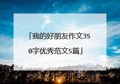 我的好朋友作文350字优秀范文5篇