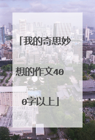 我的奇思妙想的作文400字以上