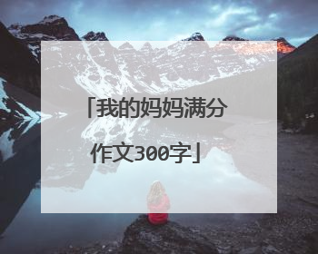我的妈妈满分作文300字