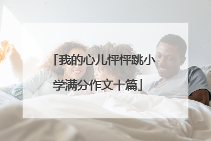 我的心儿怦怦跳小学满分作文十篇