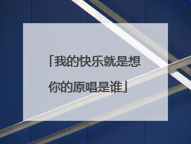 我的快乐就是想你的原唱是谁