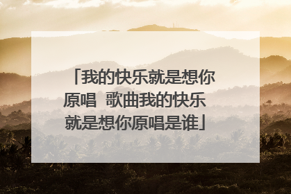 我的快乐就是想你原唱 歌曲我的快乐就是想你原唱是谁