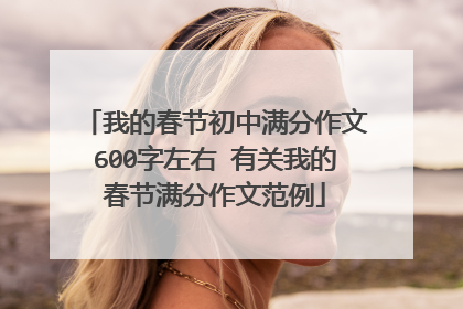 我的春节初中满分作文600字左右 有关我的春节满分作文范例