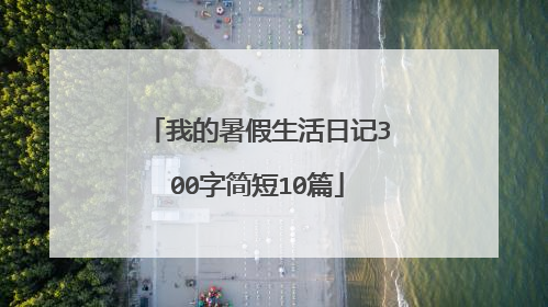 我的暑假生活日记300字简短10篇