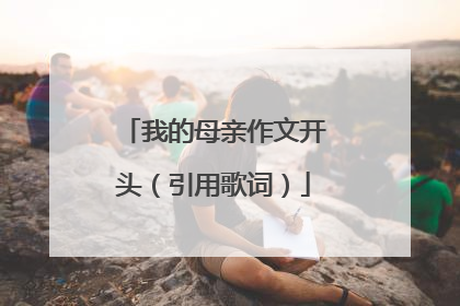 我的母亲作文开头(引用歌词)