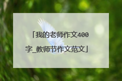 我的老师作文400字_教师节作文范文