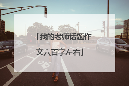 我的老师话题作文六百字左右