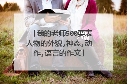 我的老师500要表人物的外貌,神态,动作,语言的作文
