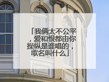 我俩太不公平，爱和恨都由你操纵是谁唱的，歌名叫什么