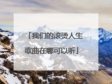 我们的滚烫人生歌曲在哪可以听