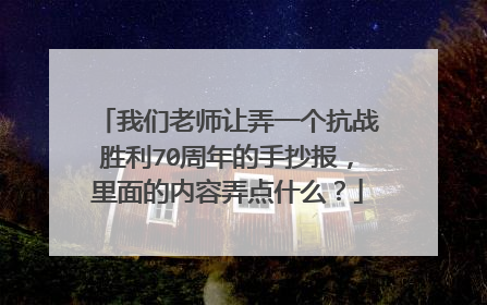 我们老师让弄一个抗战胜利70周年的手抄报，里面的内容弄点什么？