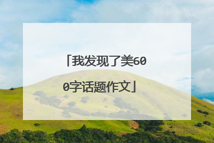 我发现了美600字话题作文