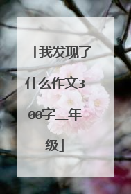 我发现了什么作文300字三年级