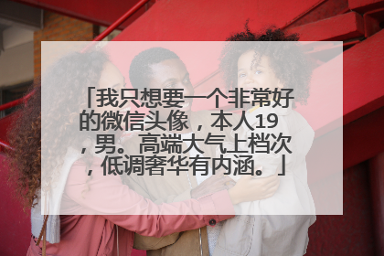 我只想要一个非常好的微信头像，本人19，男。高端大气上档次，低调奢华有内涵。