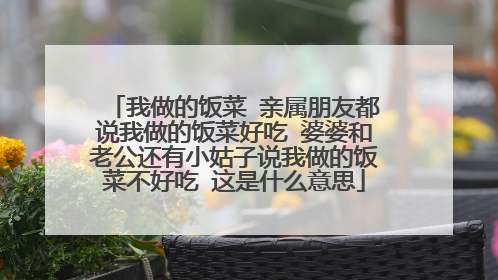 我做的饭菜 亲属朋友都说我做的饭菜好吃 婆婆和老公还有小姑子说我做的饭菜不好吃 这是什么意思