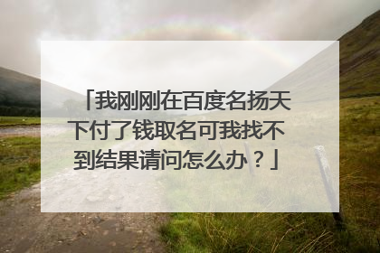 我刚刚在百度名扬天下付了钱取名可我找不到结果请问怎么办？