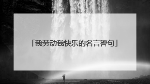 我劳动我快乐的名言警句
