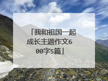 我和祖国一起成长主题作文600字5篇