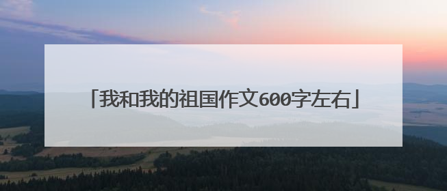 我和我的祖国作文600字左右