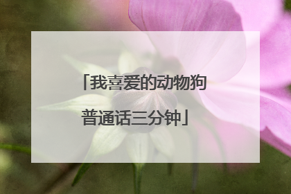 我喜爱的动物狗普通话三分钟