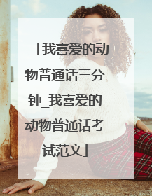 我喜爱的动物普通话三分钟_我喜爱的动物普通话考试范文