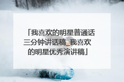 我喜欢的明星普通话三分钟讲话稿_我喜欢的明星优秀演讲稿