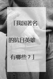 我国著名的抗日英雄有哪些？
