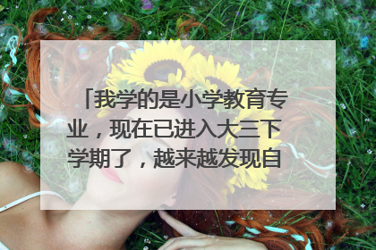我学的是小学教育专业，现在已进入大三下学期了，越来越发现自己不适合也不喜欢这个专业，怎么办？