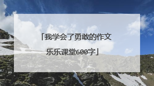 我学会了勇敢的作文乐乐课堂600字