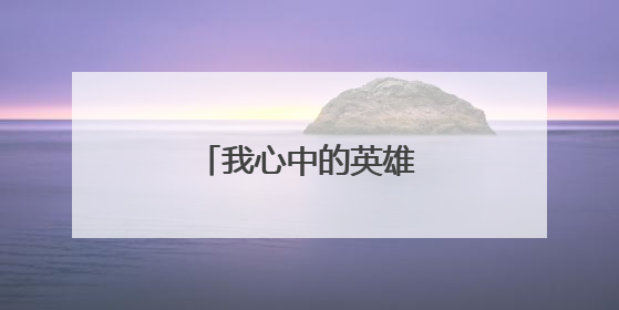我心中的英雄作文600字