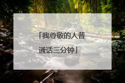 我尊敬的人普通话三分钟