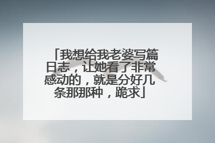 我想给我老婆写篇日志，让她看了非常感动的，就是分好几条那那种，跪求