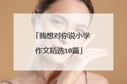 我想对你说小学作文精选10篇