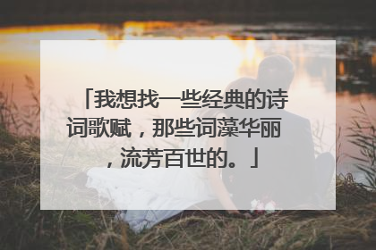我想找一些经典的诗词歌赋,那些词藻华丽,流芳百世的。