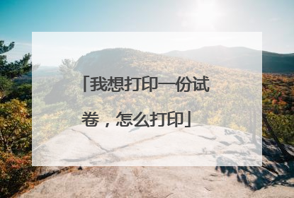 我想打印一份试卷，怎么打印