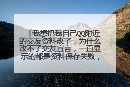 我想把我自己QQ附近的交友资料改了，为什么改不了交友宣言，一直显示的都是资料保存失败，为什么？？？