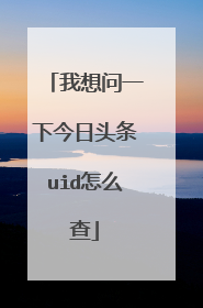 我想问一下今日头条uid怎么查