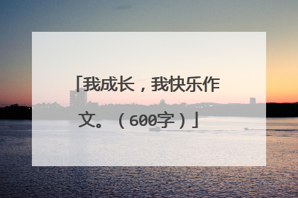 我成长,我快乐作文。(600字)