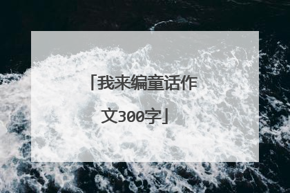我来编童话作文300字