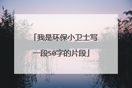 我是环保小卫士写一段50字的片段