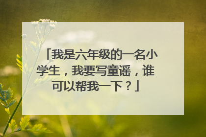 我是六年级的一名小学生，我要写童谣，谁可以帮我一下？